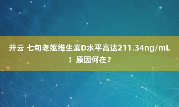 开云 七旬老妪维生素D水平高达211.34ng/mL！原因何在？