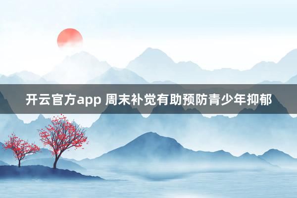 开云官方app 周末补觉有助预防青少年抑郁
