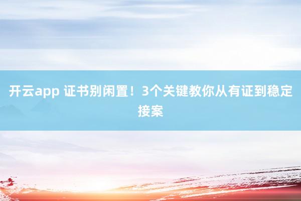 开云app 证书别闲置！3个关键教你从有证到稳定接案