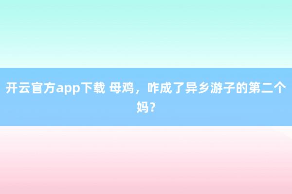 开云官方app下载 母鸡，咋成了异乡游子的第二个妈？