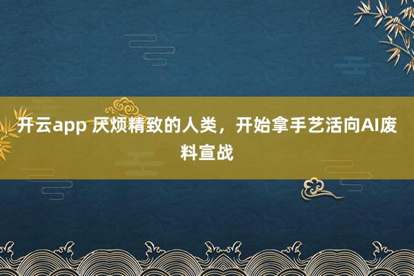 开云app 厌烦精致的人类，开始拿手艺活向AI废料宣战