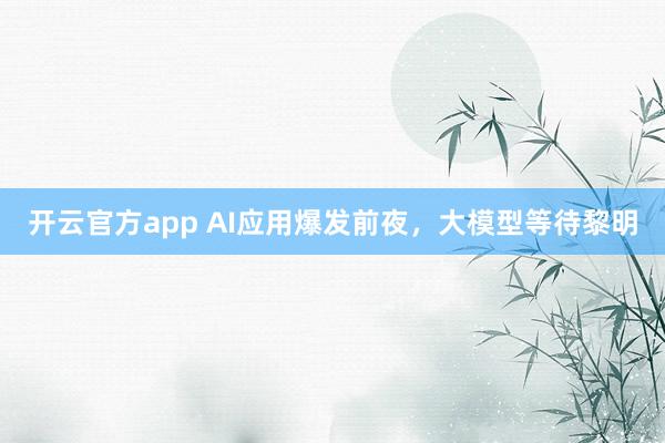 开云官方app AI应用爆发前夜，大模型等待黎明