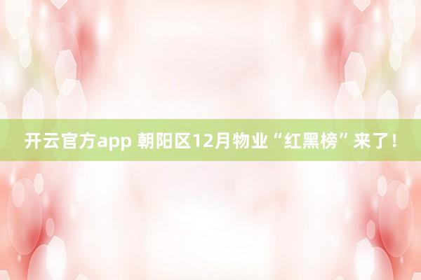 开云官方app 朝阳区12月物业“红黑榜”来了！