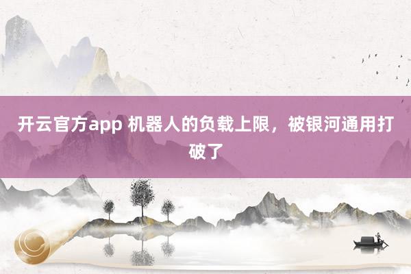 开云官方app 机器人的负载上限，被银河通用打破了