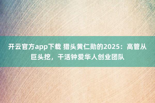 开云官方app下载 猎头黄仁勋的2025：高管从巨头挖，干活钟爱华人创业团队