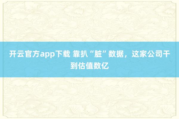 开云官方app下载 靠扒“脏”数据，这家公司干到估值数亿
