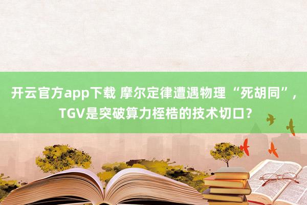 开云官方app下载 摩尔定律遭遇物理 “死胡同”， TGV是突破算力桎梏的技术切口？