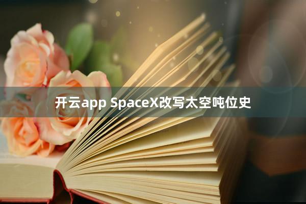 开云app SpaceX改写太空吨位史