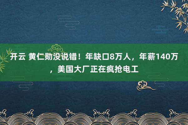 开云 黄仁勋没说错！年缺口8万人，年薪140万，美国大厂正在疯抢电工