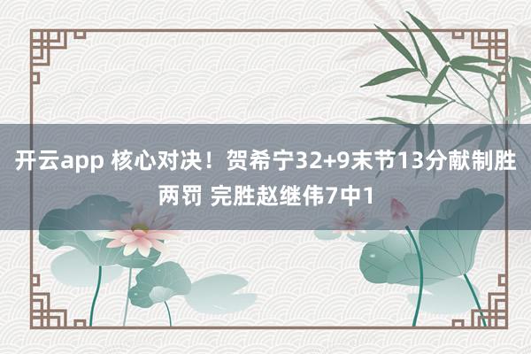 开云app 核心对决！贺希宁32+9末节13分献制胜两罚 完胜赵继伟7中1