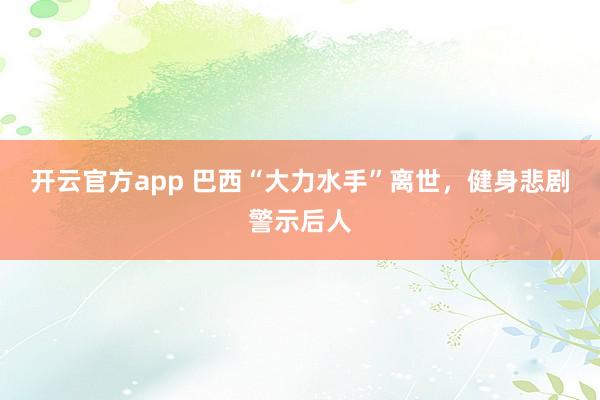 开云官方app 巴西“大力水手”离世，健身悲剧警示后人