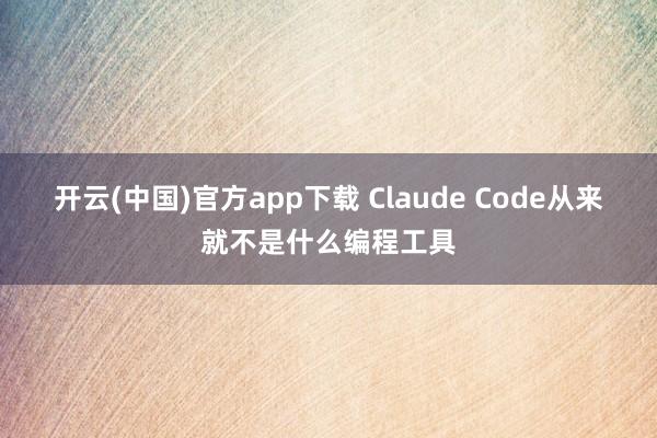 开云(中国)官方app下载 Claude Code从来就不是什么编程工具