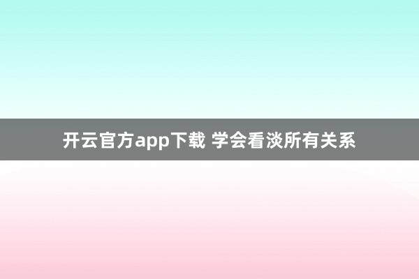 开云官方app下载 学会看淡所有关系