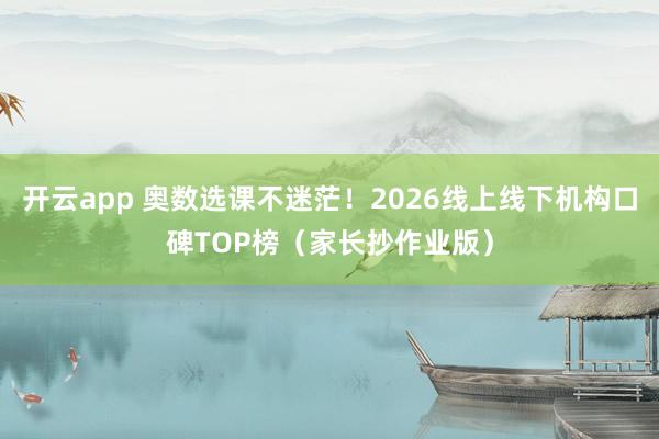 开云app 奥数选课不迷茫!2026线上线下机构口碑TOP榜(家长抄作业版)