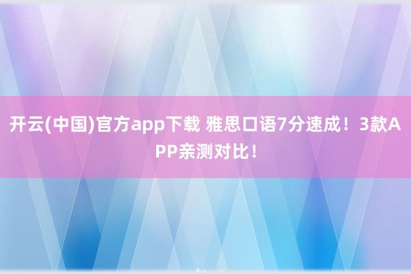 开云(中国)官方app下载 雅思口语7分速成！3款APP亲测对比！