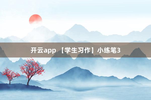开云app 【学生习作】小练笔3