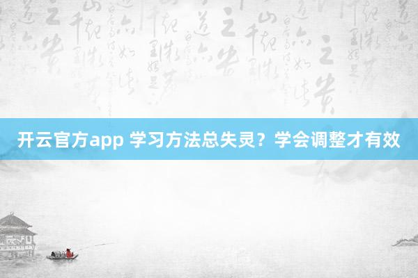 开云官方app 学习方法总失灵?学会调整才有效