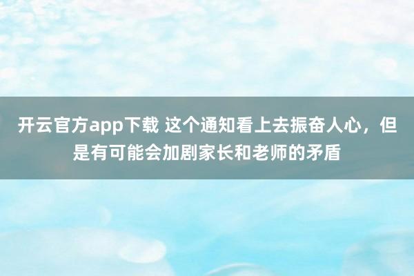 开云官方app下载 这个通知看上去振奋人心,但是有可能会加剧家长和老师的矛盾
