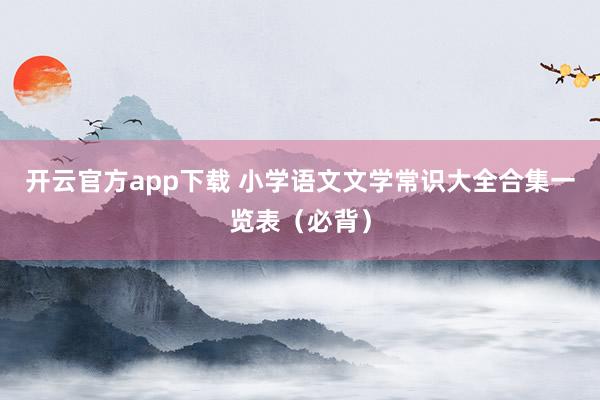 开云官方app下载 小学语文文学常识大全合集一览表(必背)