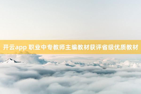 开云app 职业中专教师主编教材获评省级优质教材