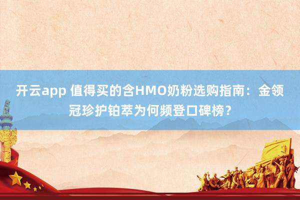 开云app 值得买的含HMO奶粉选购指南：金领冠珍护铂萃为何频登口碑榜？