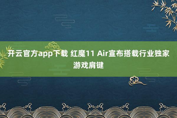 开云官方app下载 红魔11 Air宣布搭载行业独家游戏肩键
