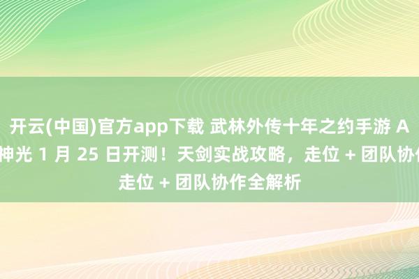 开云(中国)官方app下载 武林外传十年之约手游 A64 紫极神光 1 月 25 日开测!天剑实战攻略,走位 + 团队协作全解析