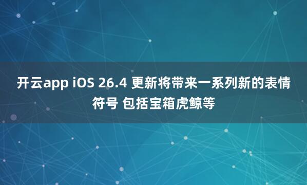 开云app iOS 26.4 更新将带来一系列新的表情符号 包括宝箱虎鲸等