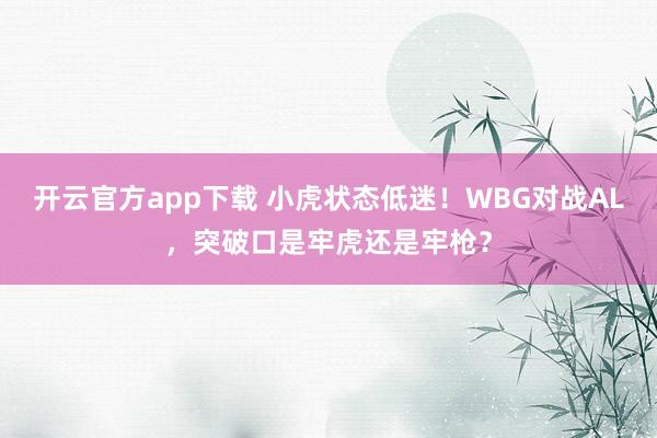 开云官方app下载 小虎状态低迷！WBG对战AL，突破口是牢虎还是牢枪？