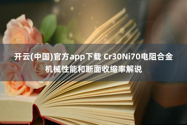 开云(中国)官方app下载 Cr30Ni70电阻合金机械性能和断面收缩率解说