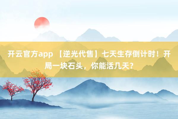 开云官方app 【逆光代售】七天生存倒计时!开局一块石头,你能活几天?