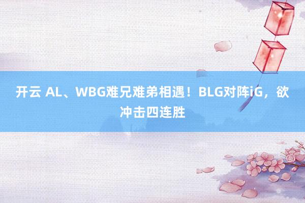 开云 AL、WBG难兄难弟相遇!BLG对阵iG,欲冲击四连胜