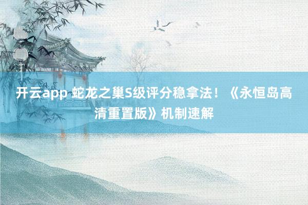 开云app 蛇龙之巢S级评分稳拿法！《永恒岛高清重置版》机制速解
