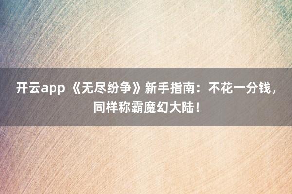 开云app 《无尽纷争》新手指南:不花一分钱,同样称霸魔幻大陆!