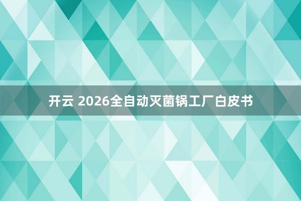 开云 2026全自动灭菌锅工厂白皮书