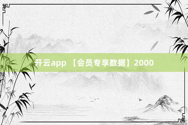开云app 【会员专享数据】2000