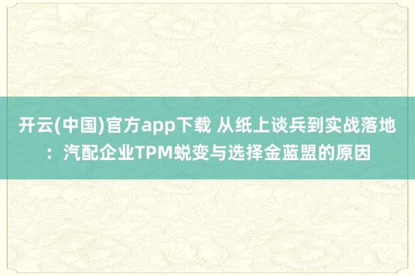 开云(中国)官方app下载 从纸上谈兵到实战落地:汽配企业TPM蜕变与选择金蓝盟的原因