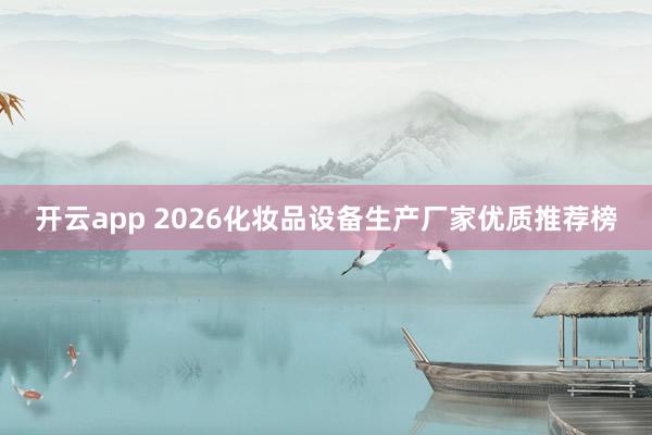开云app 2026化妆品设备生产厂家优质推荐榜