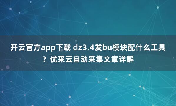 开云官方app下载 dz3.4发bu模块配什么工具?优采云自动采集文章详解