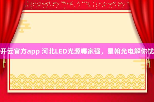 开云官方app 河北LED光源哪家强,星翰光电解你忧