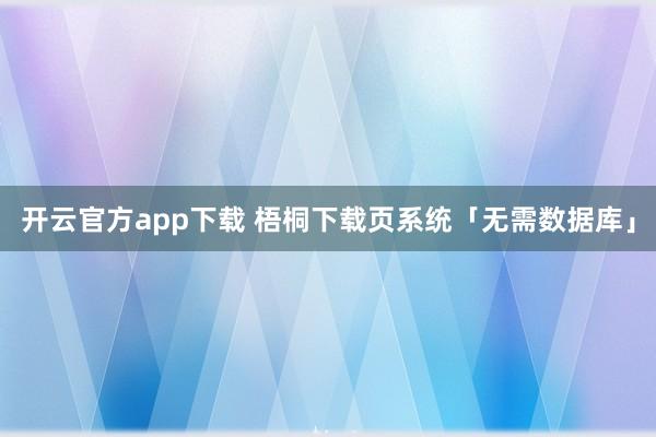 开云官方app下载 梧桐下载页系统「无需数据库」