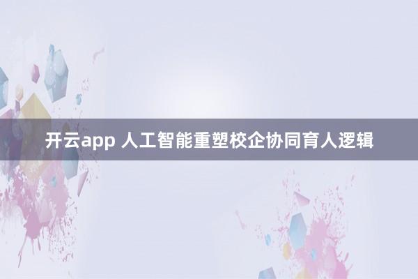 开云app 人工智能重塑校企协同育人逻辑