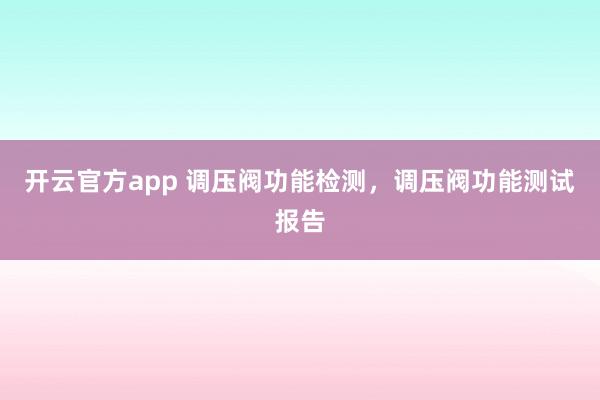开云官方app 调压阀功能检测，调压阀功能测试报告