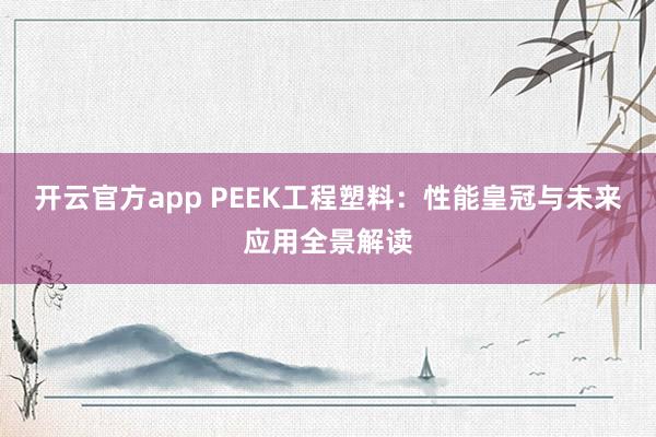 开云官方app PEEK工程塑料：性能皇冠与未来应用全景解读