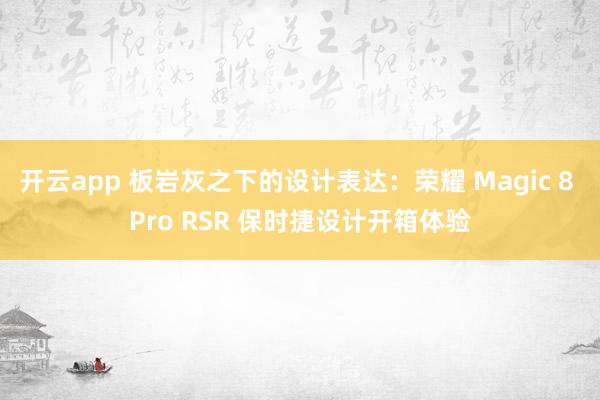 开云app 板岩灰之下的设计表达:荣耀 Magic 8 Pro RSR 保时捷设计开箱体验