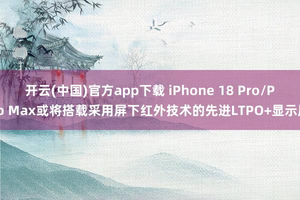 开云(中国)官方app下载 iPhone 18 Pro/Pro Max或将搭载采用屏下红外技术的先进LTPO+显示屏