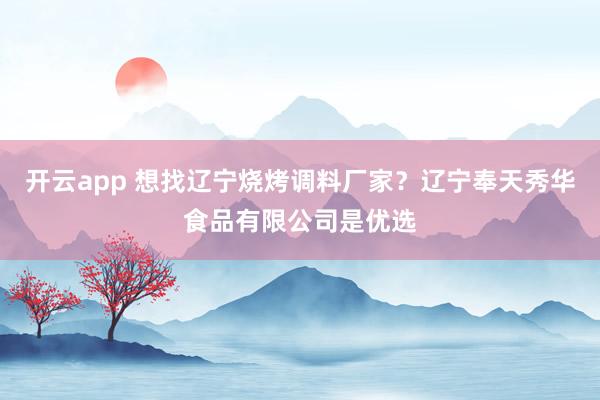 开云app 想找辽宁烧烤调料厂家?辽宁奉天秀华食品有限公司是优选