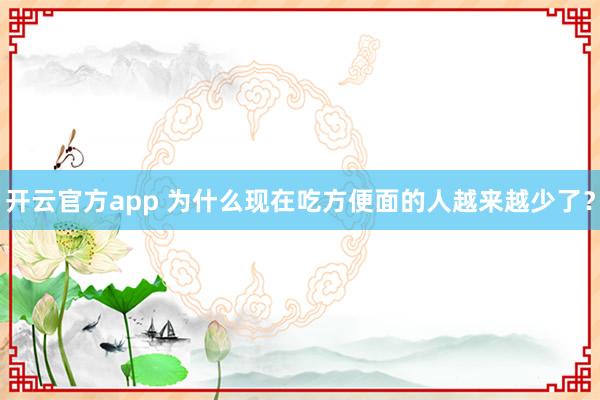 开云官方app 为什么现在吃方便面的人越来越少了?