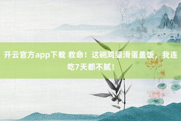 开云官方app下载 救命！这碗鸡腿滑蛋盖饭，我连吃7天都不腻！