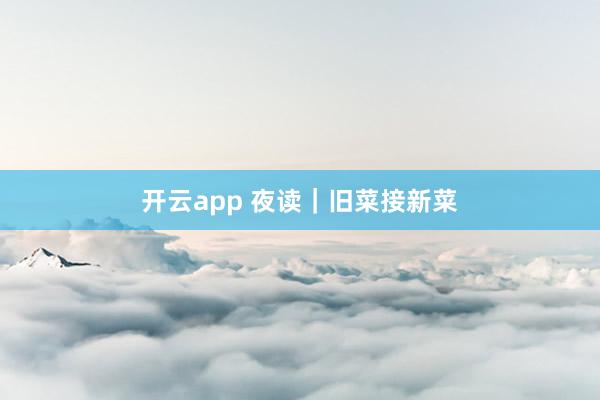 开云app 夜读|旧菜接新菜